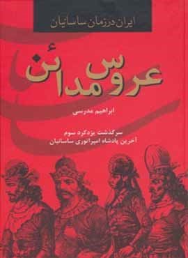 ایران در زمان ساسانیان (عروس مدائن،سرگذشت یزدگرد سوم آخرین پادشاه امپراتوری ساسانیان)(سمیر)