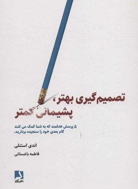 تصمیم گیری بهتر،پشیمانی کمتر (5 پرسش هدفمند که به شما کمک می کنند گام بعدی خود را سنجیده بردارید)(ذهن آویز)