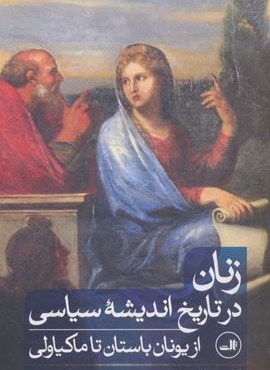 زنان در تاریخ اندیشه سیاسی از یونان باستان تا ماکیاولی (ثالث) زنان در تاریخ اندیشه سیاسی از یونان باستان تا ماکیاولی (ثالث)