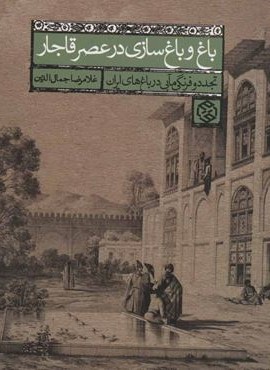 باغ و باغ سازی در عصر قاجار (تجدد و فرنگی مآبی در باغ های ایران)(روزنه)