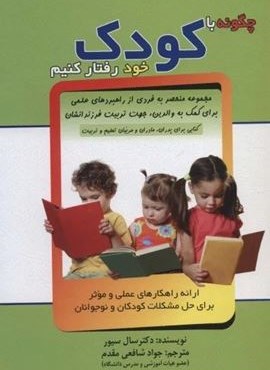 چگونه با کودک خود رفتار کنیم (ارائه راهکارهای عملی و موثر برای حل مشکلات کودکان و نوجوانان)(الماس پارسیان)