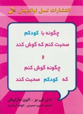 چگونه با کودکم صحبت کنم که گوش کند و چگونه گوش کنم که کودکم صحبت کند (نسل نو اندیش)