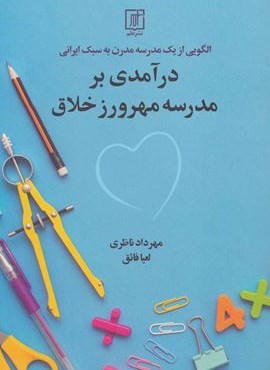 الگویی از یک مدرسه مدرن به سبک ایرانی (درآمدی بر مدرسه مهرورز خلاق)(نشر علم)