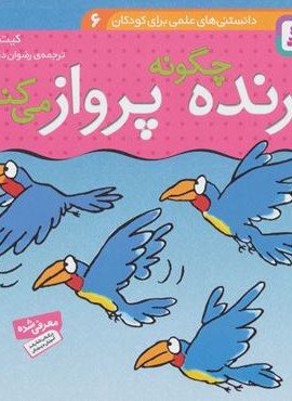 دانستني هاي علمي براي كودكان 6 (چگونه پرنده پرواز مي كند)(قدیانی)