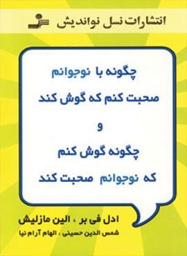 چگونه با نوجوانم صحبت کنم که گوش کند و چگونه گوش کنم که نوجوانم صحبت کند (نسل نو اندیش)