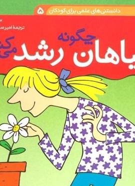 دانستنی های علمی برای کودکان 5 (چگونه گیاهان رشد می کنند؟)(گلاسه)(قدیانی)