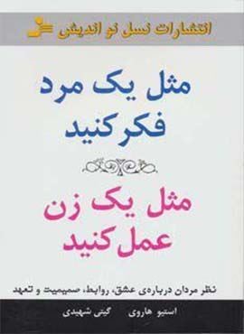 مثل یک مرد فکر کنید،مثل یک زن عمل کنید (نظر مردان درباره ی عشق،روابط،صمیمیت و تعهد)(نسل نو اندیش)