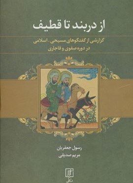از دربند تا قطیف (گزارشی از گفتگوهای مسیحی-اسلامی در دوره صفوی و قاجاری)(نشر علم)