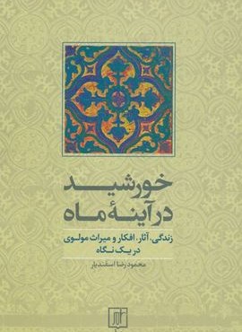 خورشید در آینه ماه (زندگی،آثار،افکار و میراث مولوی در یک نگاه)(نشر علم)