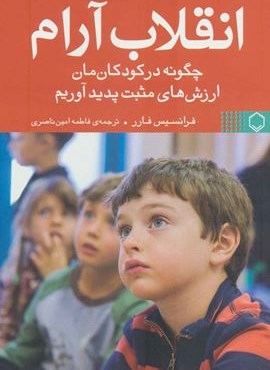 انقلاب آرام (چگونه در کودکان مان ارزش های مثبت پدید آوریم)(فلسفه) انقلاب آرام (چگونه در کودکان مان ارزش های مثبت پدید آوریم)(فلسفه)
