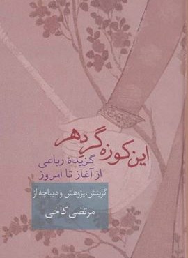 اين كوزه گر دهر (گزیده رباعی از آغاز تا امروز)(سخن)