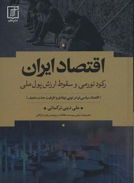 اقتصاد ایران:رکود تورمی و سقوط ارزش پول ملی (اقتصاد سیاسی تو در تویی نهادی و ظرفیت جذب ضعیف)(علم)