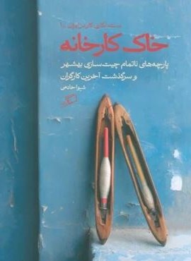 خاک کارخانه (پارچه های ناتمام چیت سازی بهشهر و سرگذشت آخرین کارگران)(اطراف)