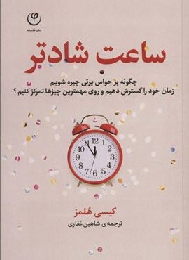 ساعت شادتر (چگونه بر حواس پرتی چیره شویم زمان خود را گسترش دهیم و روی مهمترین چیزها تمرکز کنیم؟)(فلسفه)