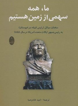 ما،همه سهمی از زمین هستیم (سخنان سیاتل (رئیس قبیله سرخپوستان) به رئیس جمهور آمریکا در سال 1855)(شباهنگ)