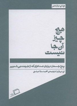هیچ چیز آن جا نیست (پنج جسارت درباره ی صداهایی که از طبیعت نمی شنویم)(اطراف) هیچ چیز آن جا نیست (پنج جسارت درباره ی صداهایی که از طبیعت نمی شنویم)(اطراف)