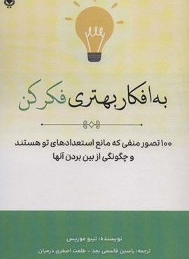 به افکار بهتری فکر کن (100 تصور منفی که مانع استعدادهای تو هستند و چگونگی از بین بردن آنها)(نشر پل)