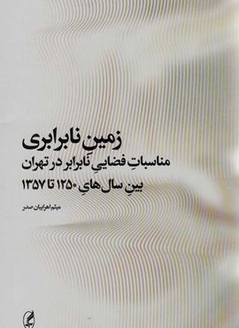 زمین نابرابری (مناسبات فضایی نابرابر در تهران بین سال های 1250 تا 1357)(آگه)