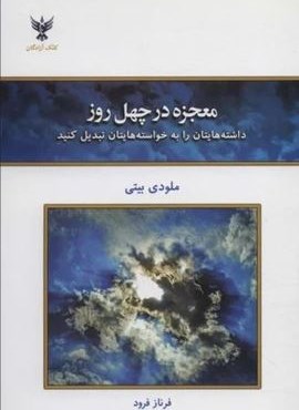 معجزه در چهل روز (داشته هایتان را به خواسته هایتان تبدیل کنید)(کلک آزادگان)