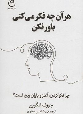 هر آن چه فکر می کنی باور نکن (چرا فکر کردن،آغاز و پایان رنج است؟)(نشر فلسفه)
