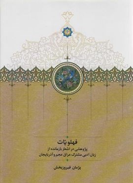 فهلویات (پژوهشی در اشعار بازمانده از زبان ادبی مشترک عراق عجم و آذربایجان)(سخن)