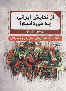 از نمایش ایرانی چه می دانیم؟ (آشنایی با نمایش های سنتی برای نوجوانان)(گویا)