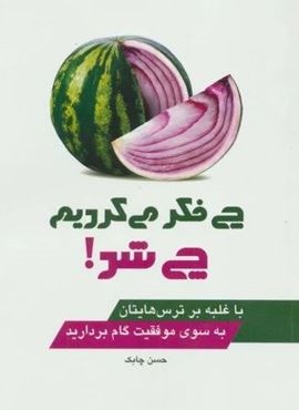 چی فکر می کردیم چی شد! (با غلبه بر ترس هایتان به سوی موفقیت گام بردارید)(چابک اندیش)