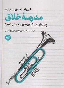 مدرسه خلاق (چگونه آموزش آزمون محور را سرنگون کنیم؟)(ترجمان)