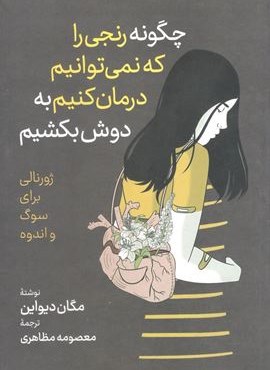چگونه رنجی را که نمی توانیم درمان کنیم به دوش بکشیم (آزرمیدخت) چگونه رنجی را که نمی توانیم درمان کنیم به دوش بکشیم (آزرمیدخت)