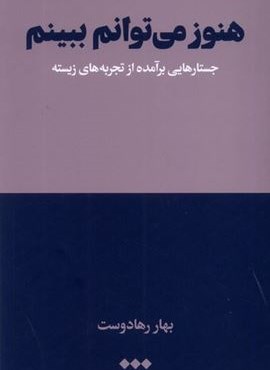 هنوز می‌توانم ببینم (جستار هایی‌ بر آمده‌ از‌ تجربه)(هنوز)