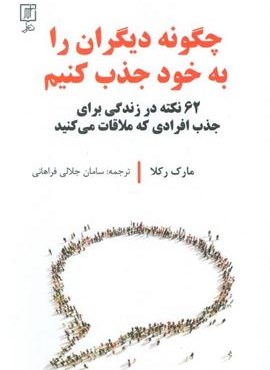 چگونه دیگران را به خود جذب کنیم (62 نکته در زندگی برای جدب افرادی که ملاقات می کنید)(نشر علم)