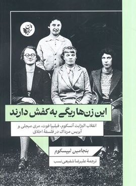 این زن ها ریگی به کفش دارند(انقلاب الیزابت آنسکوم،فیلیپا فوت،مری میجلی و آیریس مرداک در فلسفه اخلاق)(ترجمان)