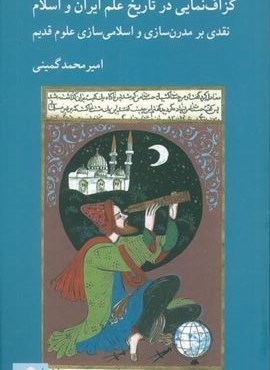 گزاف نمایی در تاریخ علم ایران و اسلام (نقدی بر مدرن سازی و اسلامی سازی علوم قدیم)(کرگدن)