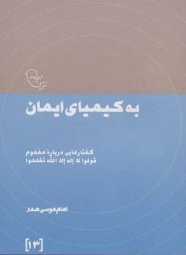 به کیمیای ایمان:گفتارهایی درباره مفهوم قولوا لا اله الله تفلحوا (در قلمرو اندیشه امام موسی صدر13)(موسسه امام موسی صدر)